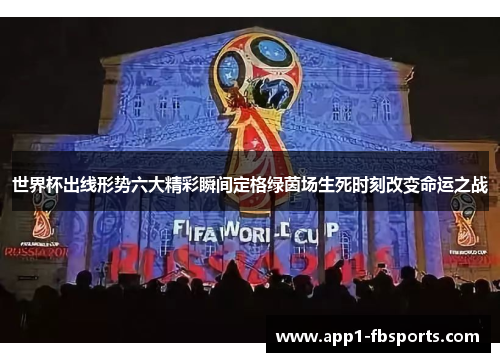 世界杯出线形势六大精彩瞬间定格绿茵场生死时刻改变命运之战